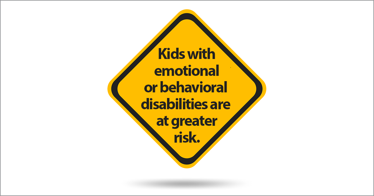 Kids with emotional or behavioral disabilities are at greater risk.